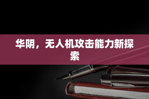 华阴，无人机攻击能力新探索