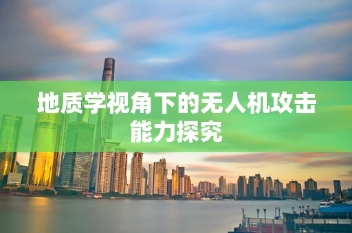 地质学视角下的无人机攻击能力探究