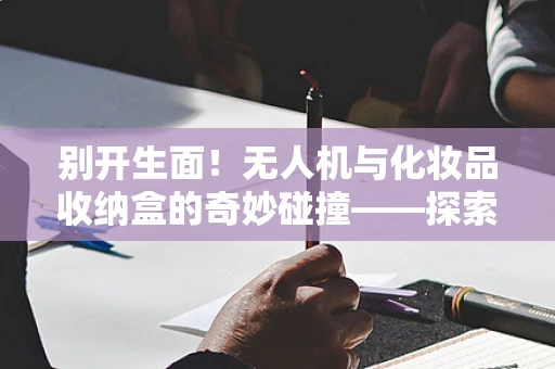 别开生面！无人机与化妆品收纳盒的奇妙碰撞——探索无人机攻击能力新视角