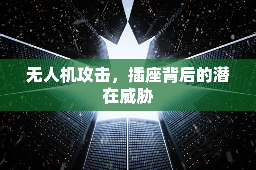 无人机攻击，插座背后的潜在威胁