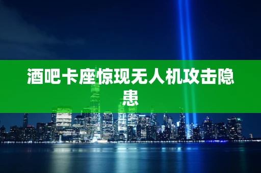 酒吧卡座惊现无人机攻击隐患