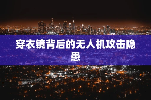 穿衣镜背后的无人机攻击隐患