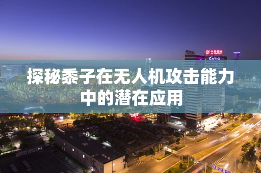 探秘黍子在无人机攻击能力中的潜在应用
