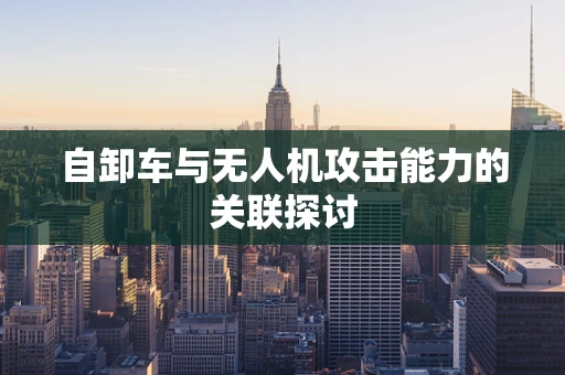 自卸车与无人机攻击能力的关联探讨
