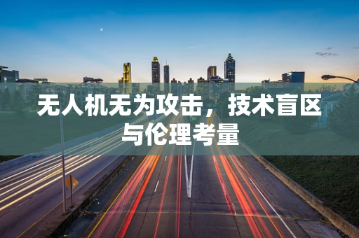 无人机无为攻击，技术盲区与伦理考量