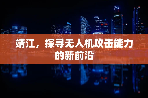 靖江，探寻无人机攻击能力的新前沿