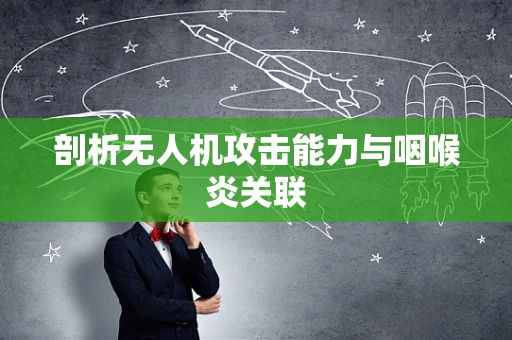 剖析无人机攻击能力与咽喉炎关联