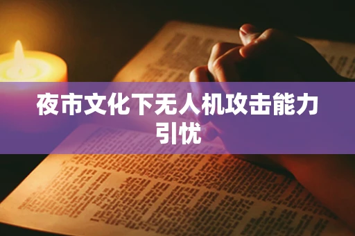夜市文化下无人机攻击能力引忧