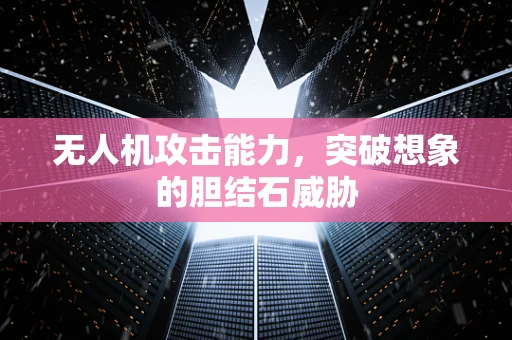 无人机攻击能力，突破想象的胆结石威胁