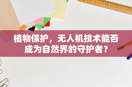 植物保护，无人机技术能否成为自然界的守护者？