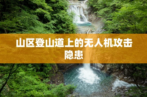 山区登山道上的无人机攻击隐患
