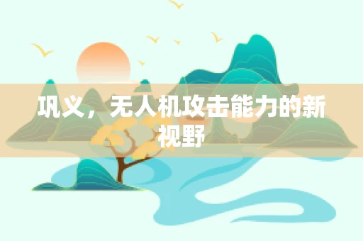 巩义，无人机攻击能力的新视野