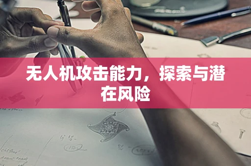 无人机攻击能力，探索与潜在风险