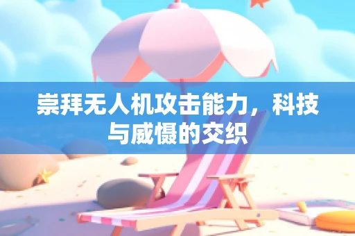 崇拜无人机攻击能力，科技与威慑的交织