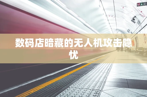 数码店暗藏的无人机攻击隐忧