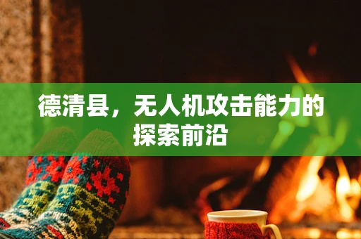 德清县，无人机攻击能力的探索前沿