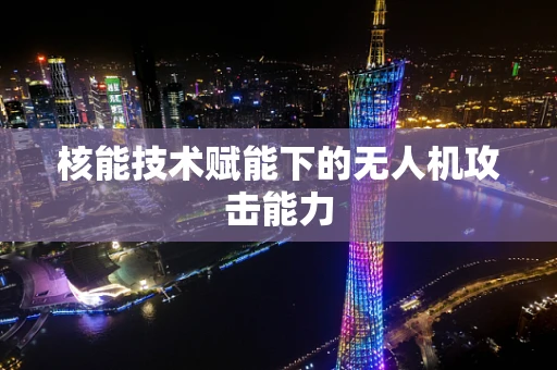 核能技术赋能下的无人机攻击能力