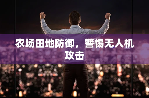 农场田地防御，警惕无人机攻击