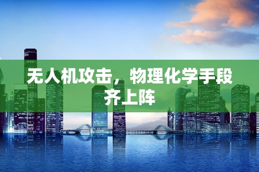 无人机攻击，物理化学手段齐上阵