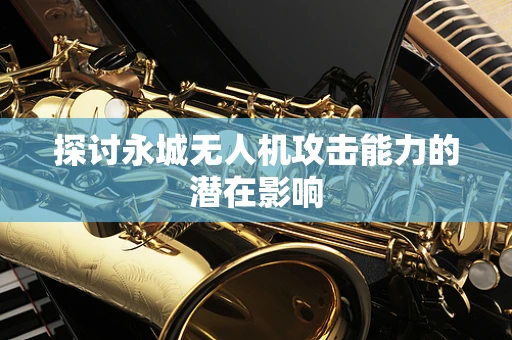 探讨永城无人机攻击能力的潜在影响