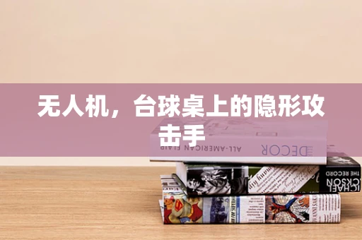无人机，台球桌上的隐形攻击手