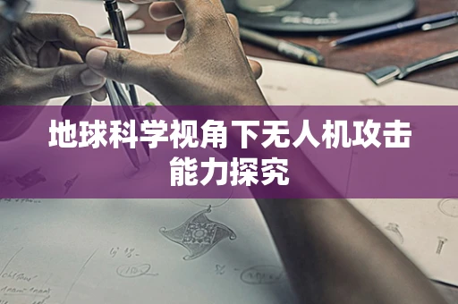 地球科学视角下无人机攻击能力探究