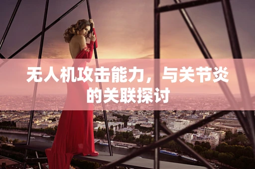 无人机攻击能力，与关节炎的关联探讨