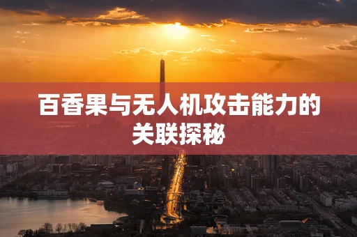 百香果与无人机攻击能力的关联探秘