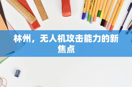 林州，无人机攻击能力的新焦点