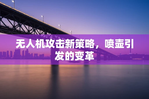 无人机攻击新策略，喷壶引发的变革