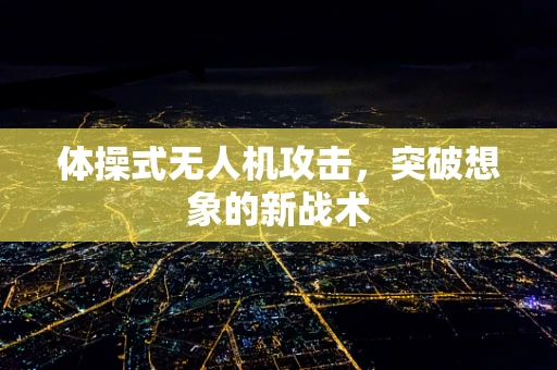 体操式无人机攻击，突破想象的新战术