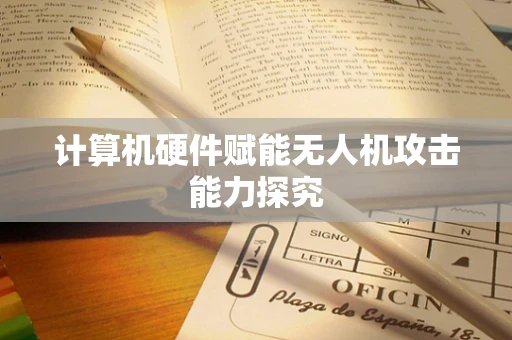 计算机硬件赋能无人机攻击能力探究