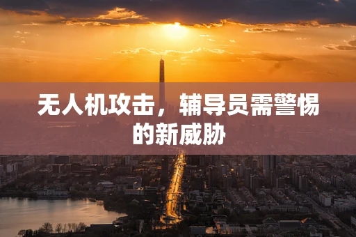 无人机攻击，辅导员需警惕的新威胁