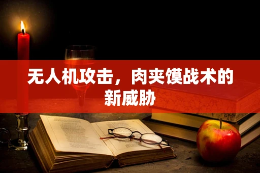 无人机攻击，肉夹馍战术的新威胁