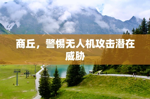 商丘，警惕无人机攻击潜在威胁