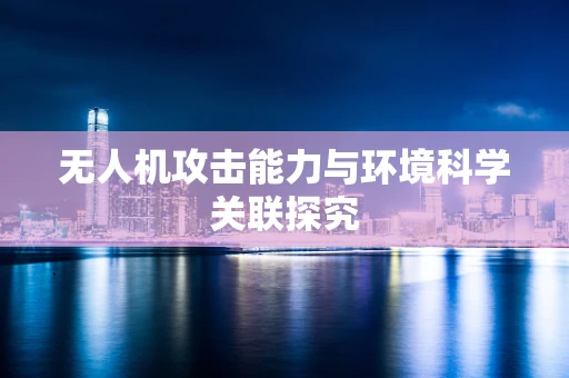 无人机攻击能力与环境科学关联探究