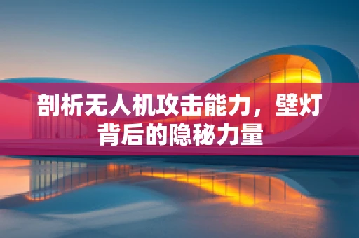 剖析无人机攻击能力，壁灯背后的隐秘力量
