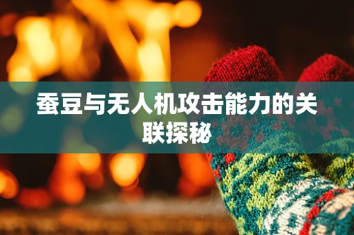 蚕豆与无人机攻击能力的关联探秘
