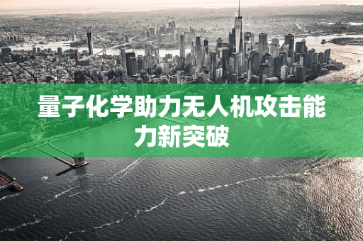 量子化学助力无人机攻击能力新突破