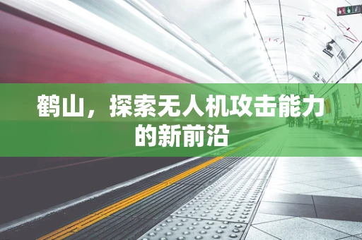 鹤山，探索无人机攻击能力的新前沿
