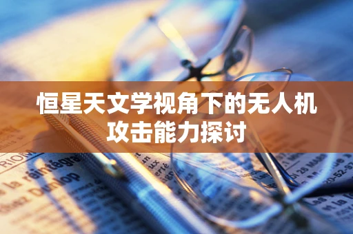 恒星天文学视角下的无人机攻击能力探讨