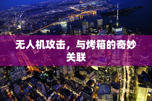 无人机攻击，与烤箱的奇妙关联