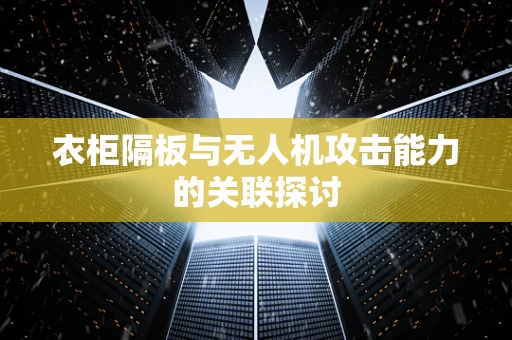 衣柜隔板与无人机攻击能力的关联探讨