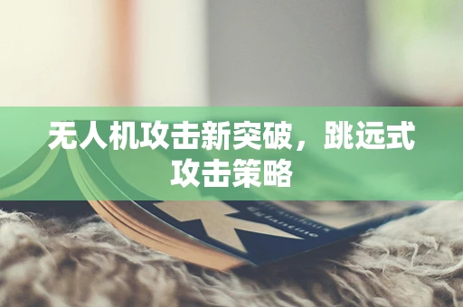无人机攻击新突破，跳远式攻击策略