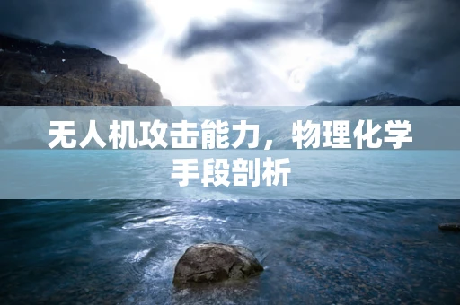无人机攻击能力，物理化学手段剖析
