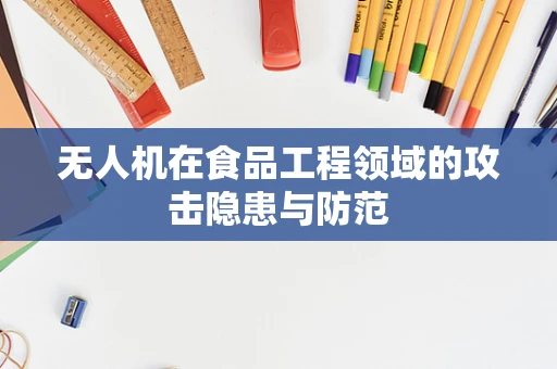 无人机在食品工程领域的攻击隐患与防范