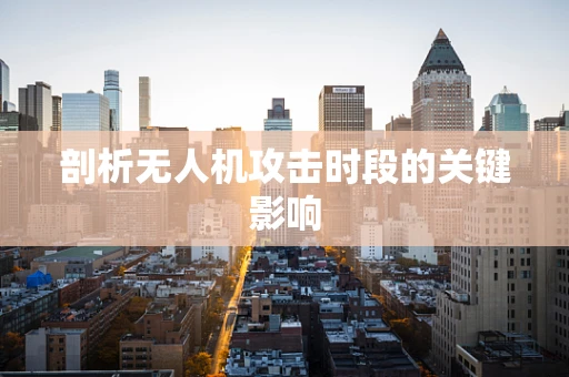 剖析无人机攻击时段的关键影响