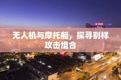 无人机与摩托艇，探寻别样攻击组合