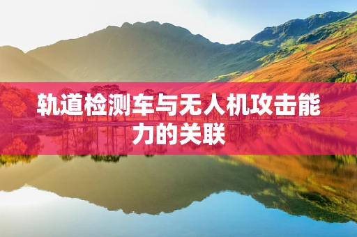 轨道检测车与无人机攻击能力的关联