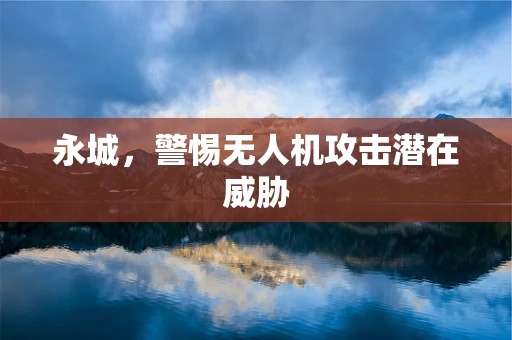 永城，警惕无人机攻击潜在威胁
